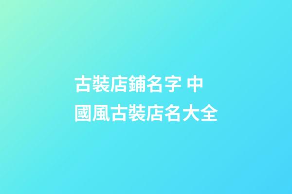 古裝店鋪名字 中國風古裝店名大全-第1張-店鋪起名-玄機派